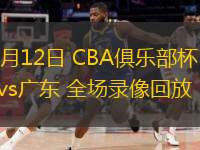  11月12日 CBA俱乐部杯 江苏vs广东 全场录像回放