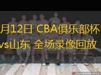  11月12日 CBA俱乐部杯 广厦vs山东 全场录像回放