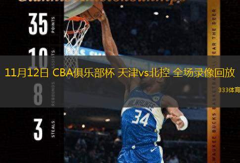  11月12日 CBA俱乐部杯 天津vs北控 全场录像回放