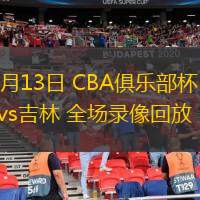  11月13日 CBA俱乐部杯 浙江vs吉林 全场录像回放