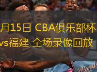  11月15日 CBA俱乐部杯 深圳vs福建 全场录像回放