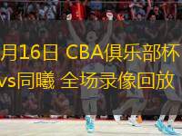  11月16日 CBA俱乐部杯 辽宁vs同曦 全场录像回放